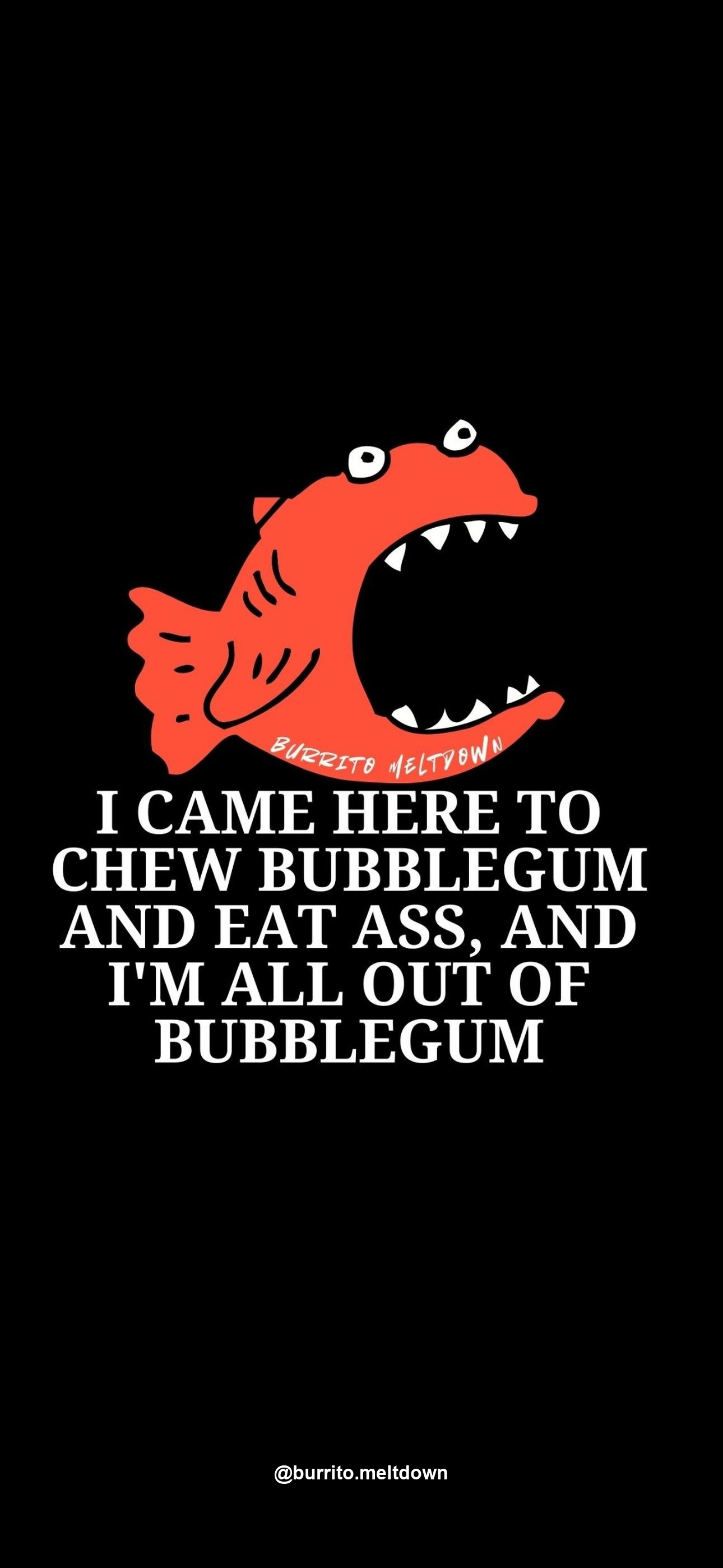 I came here to chew bubblegum and eat ass